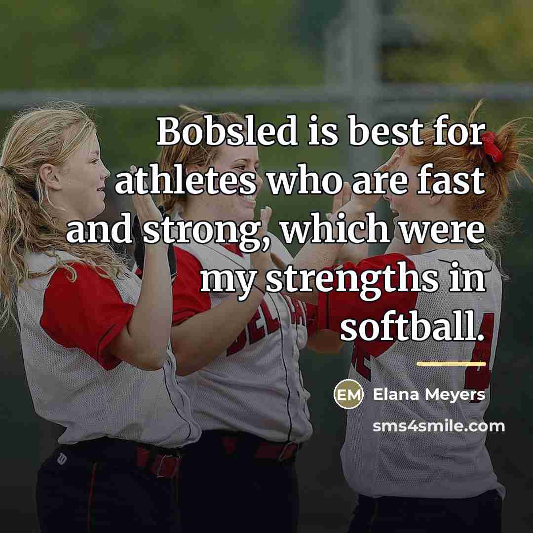 “Bobsled is best for athletes who are fast and strong,…” quote by Elana Meyers