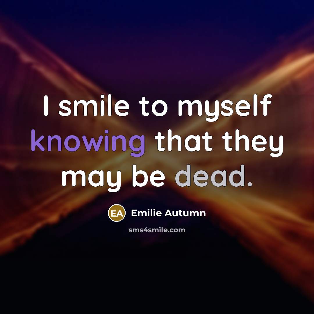 “I smile to myself knowing that they may be dead.” quote by Emilie Autumn