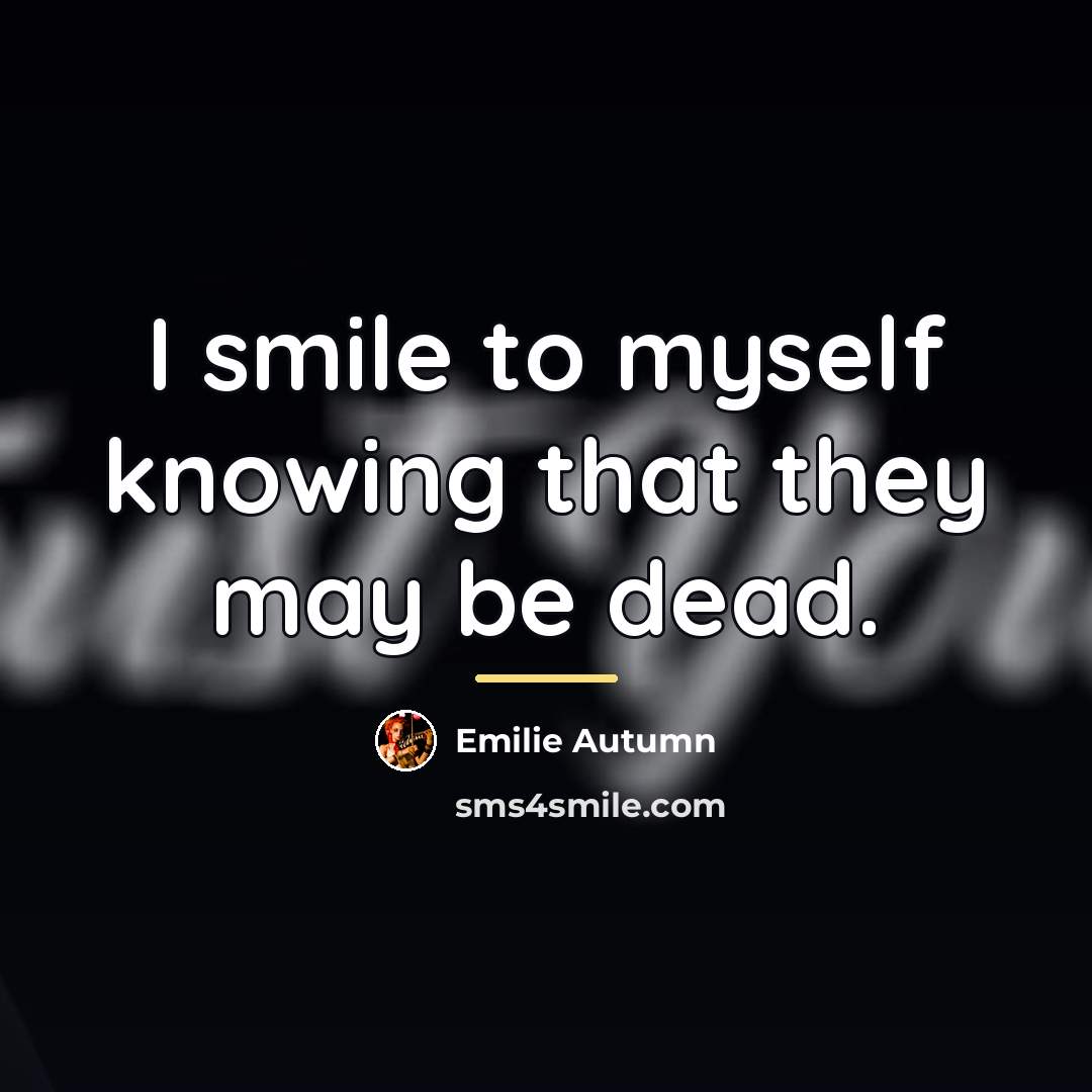 “I smile to myself knowing that they may be dead.…” quote by Emilie Autumn