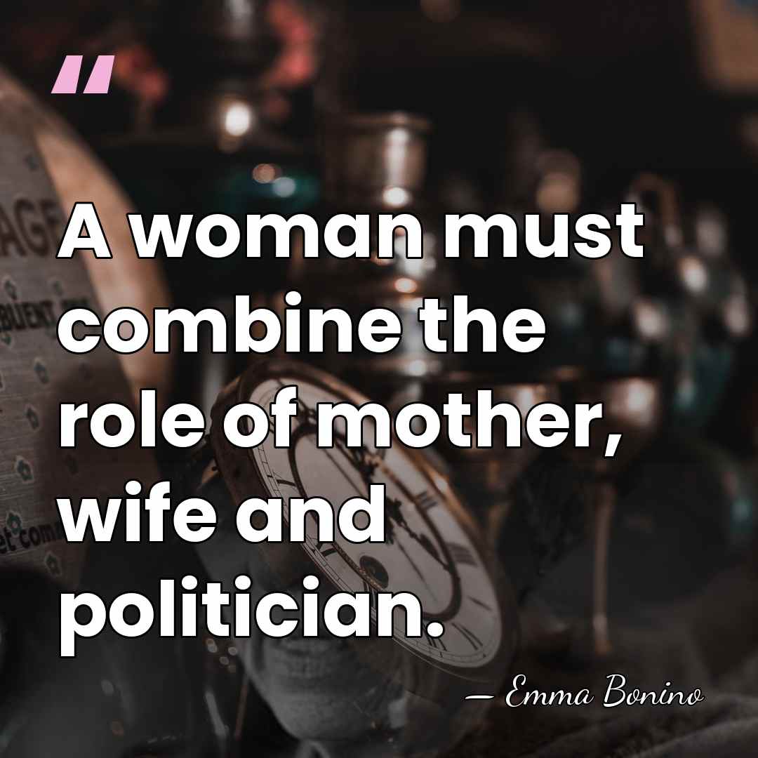 A woman must combine the role of mother, wife and politician. - Emma Bonino