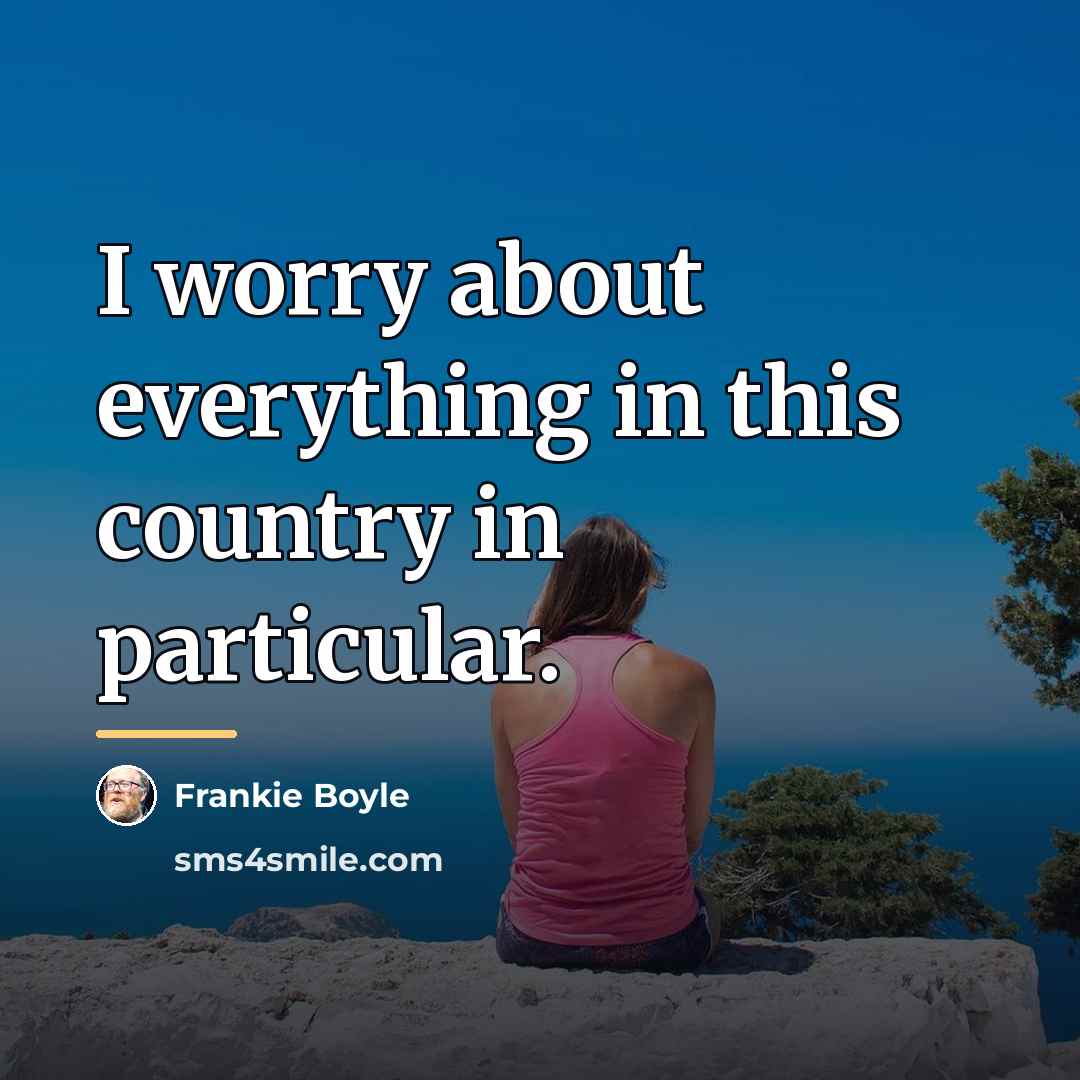 “I worry about everything in this country in particular.…” quote by Frankie Boyle