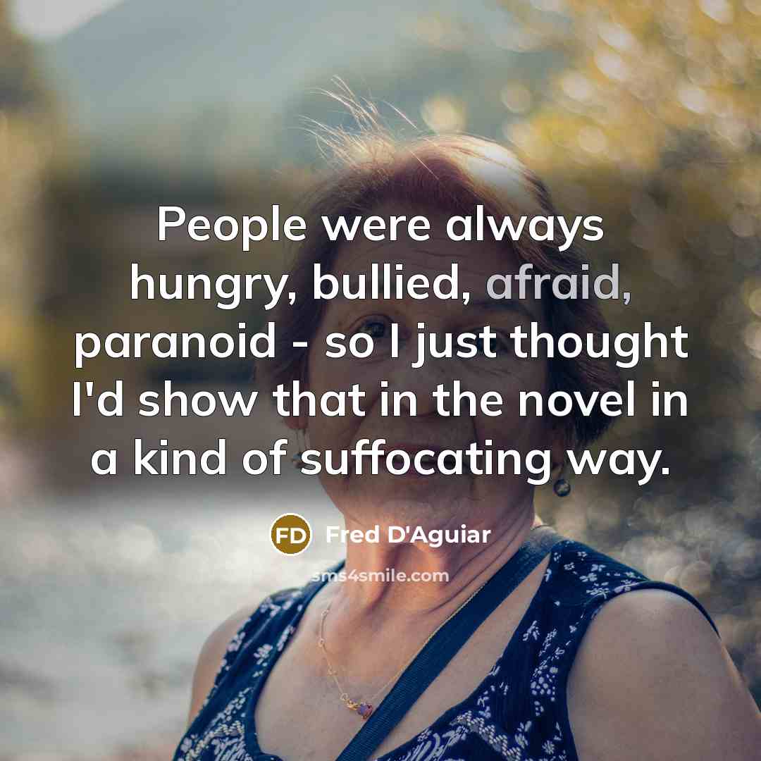 “People were always hungry, bullied, afraid, paranoid - so I…” quote by Fred D'Aguiar
