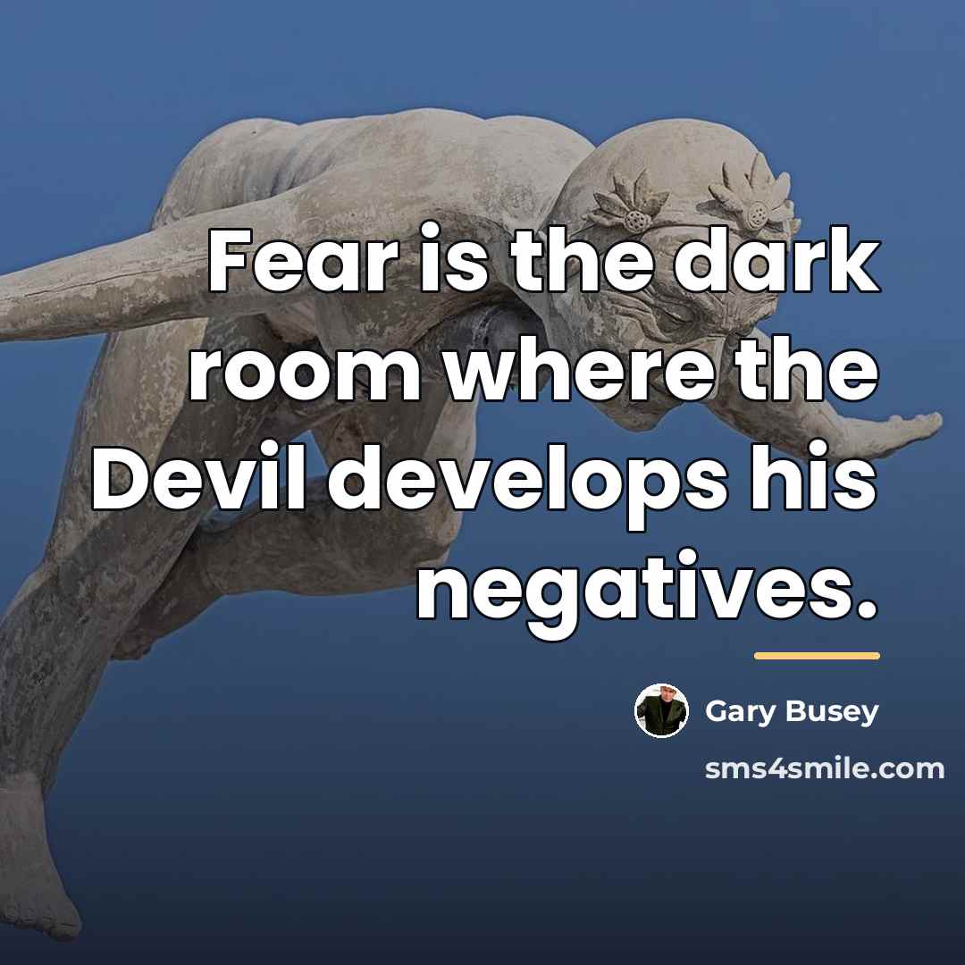 “Fear is the dark room where the Devil develops his…” quote by Gary Busey