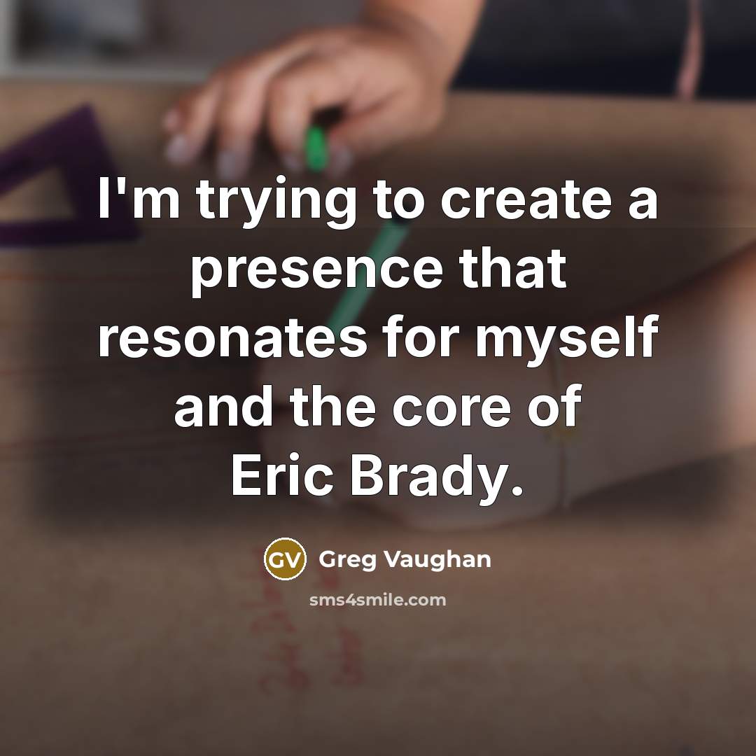 “I'm trying to create a presence that resonates for myself and the core of Eric Brady.” quote by Greg Vaughan