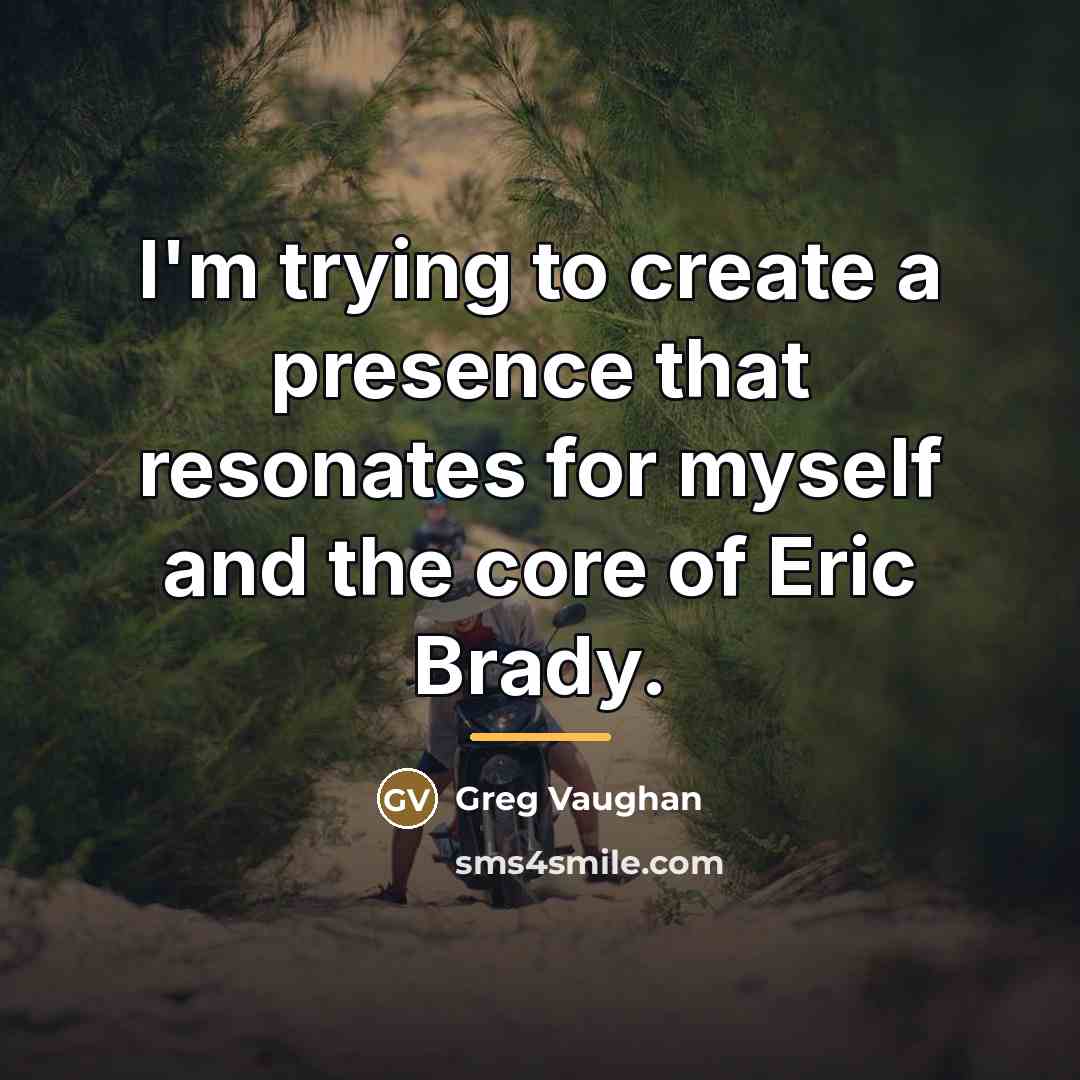 “I'm trying to create a presence that resonates for myself…” quote by Greg Vaughan
