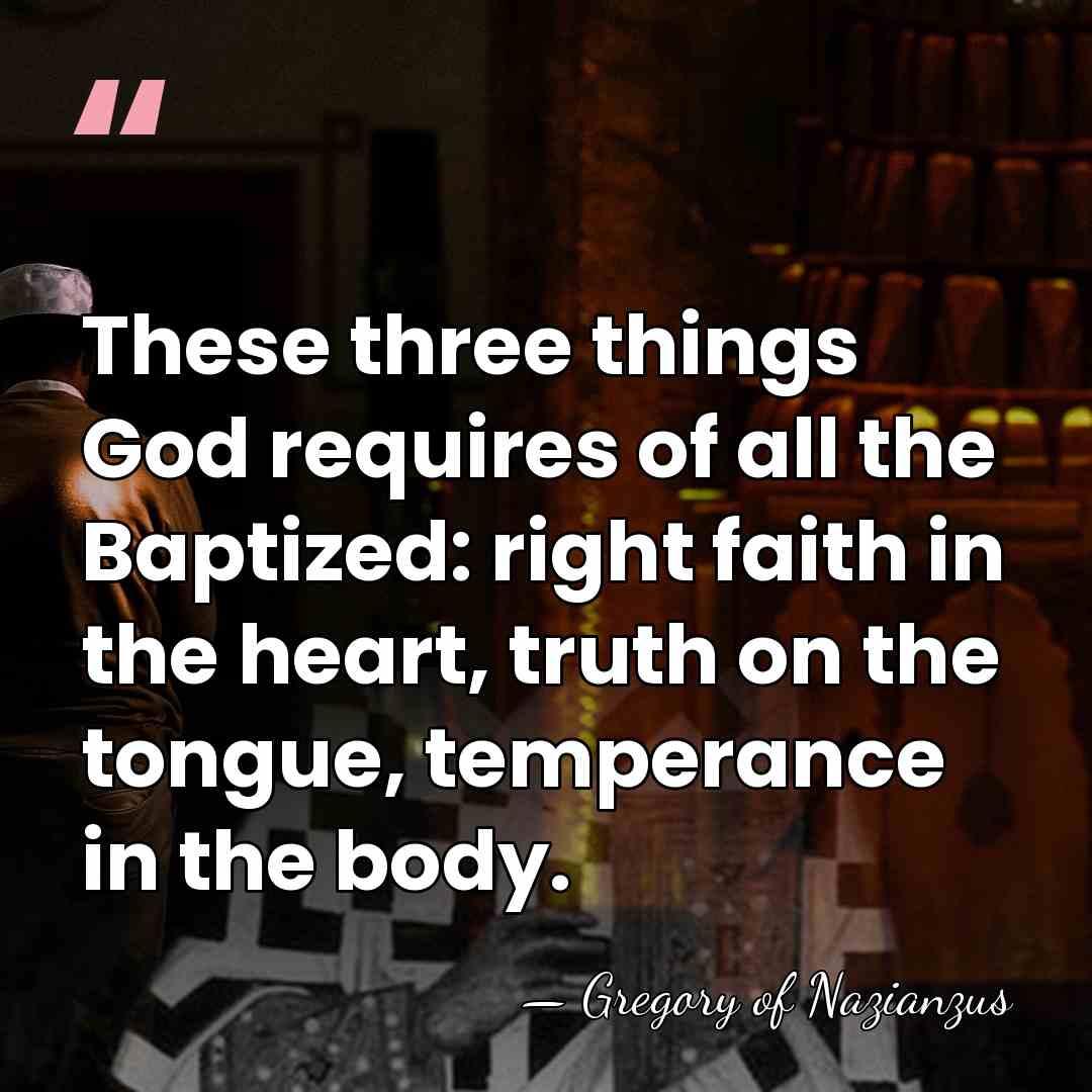 These three things God requires of all the Baptized: right faith in&hellip; - Gregory of Nazianzus