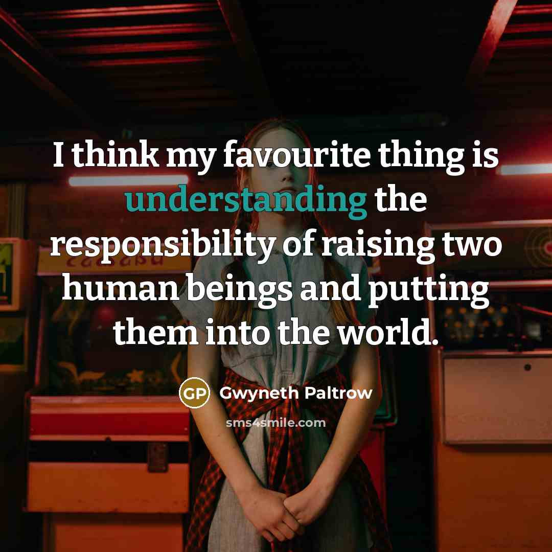 “I think my favourite thing is understanding the responsibility of…” quote by Gwyneth Paltrow