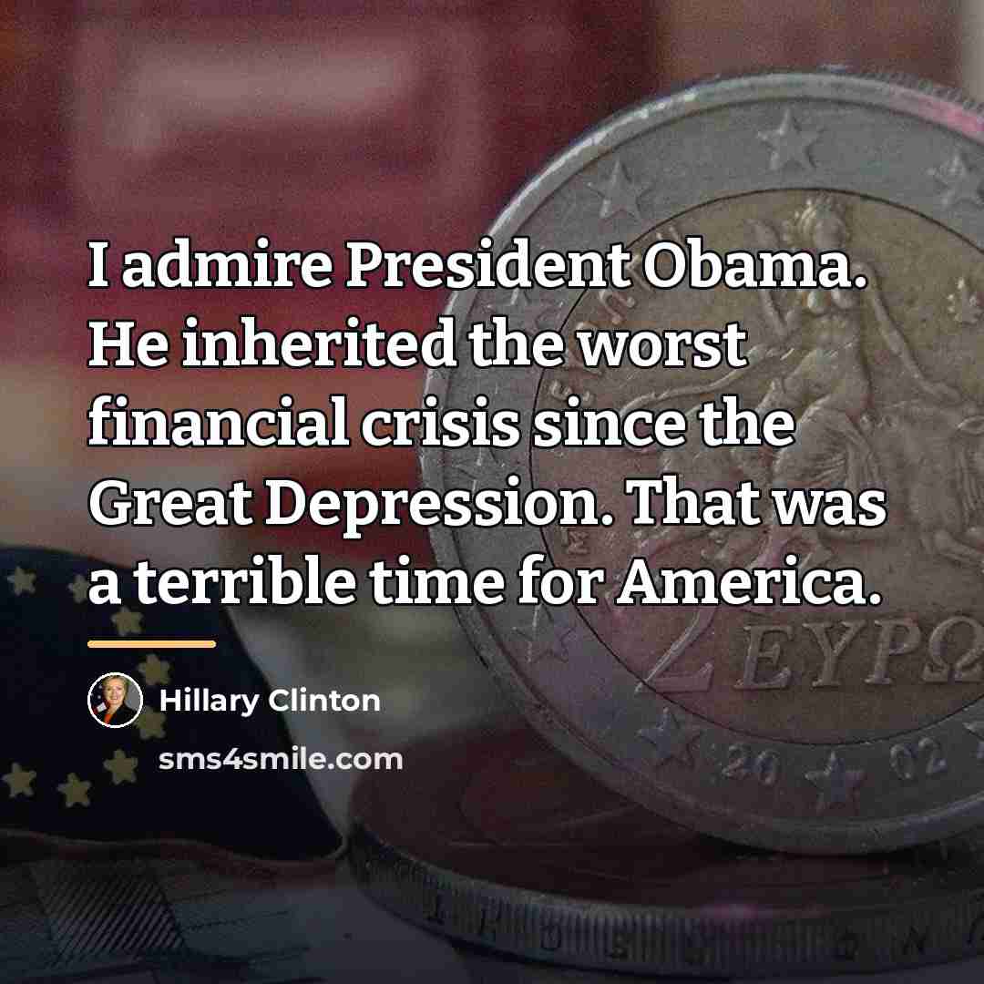 “I admire President Obama. He inherited the worst financial crisis…” quote by Hillary Clinton