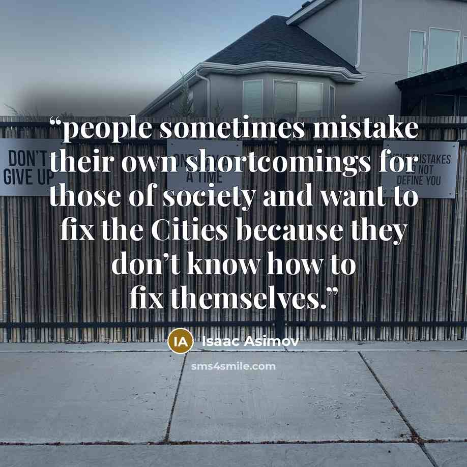 “people sometimes mistake their own shortcomings for those of society and want to fix the Cities because they don’t know how to fix themselves.” quote by Isaac Asimov