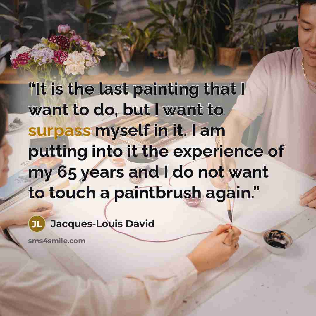 “It is the last painting that I want to do, but I want to surpass myself in it. I am putting into it the experience of my 65 years and I do not want to touch a paintbrush again.” quote by Jacques-Louis David