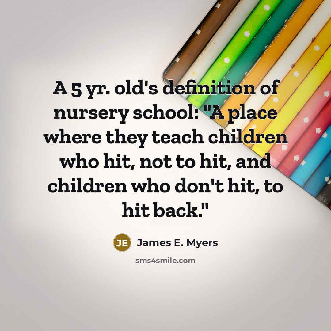 “A 5 yr. old's definition of nursery school: "A place…” quote by James E. Myers