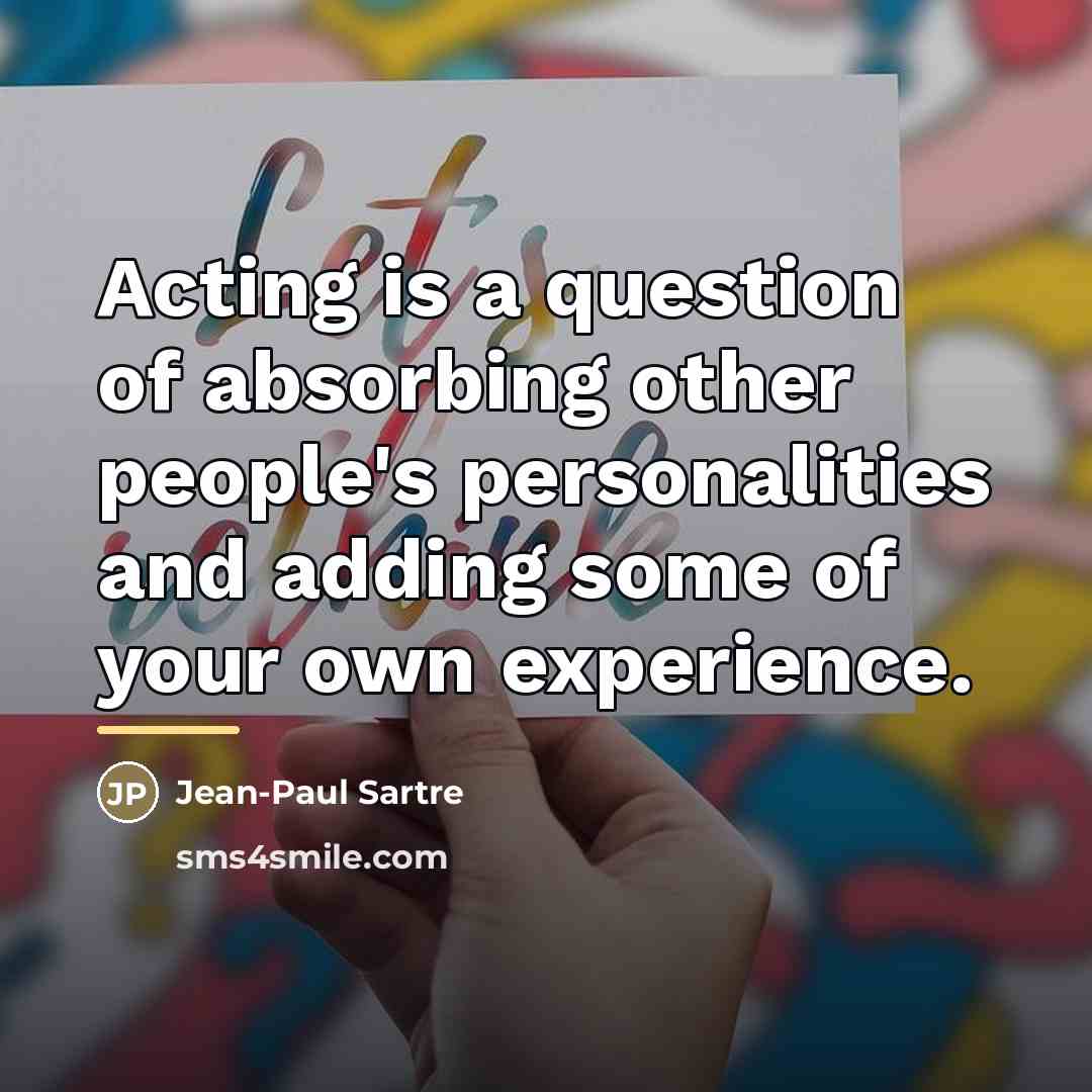 “Acting is a question of absorbing other people's personalities and…” quote by Jean-Paul Sartre