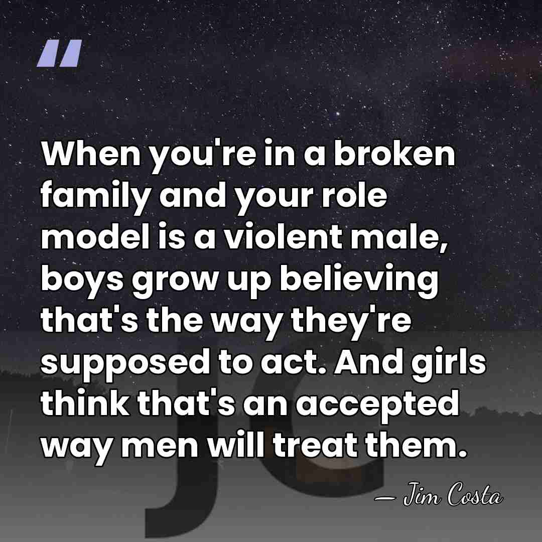 When you're in a broken family and your role model is a&hellip; - Jim Costa
