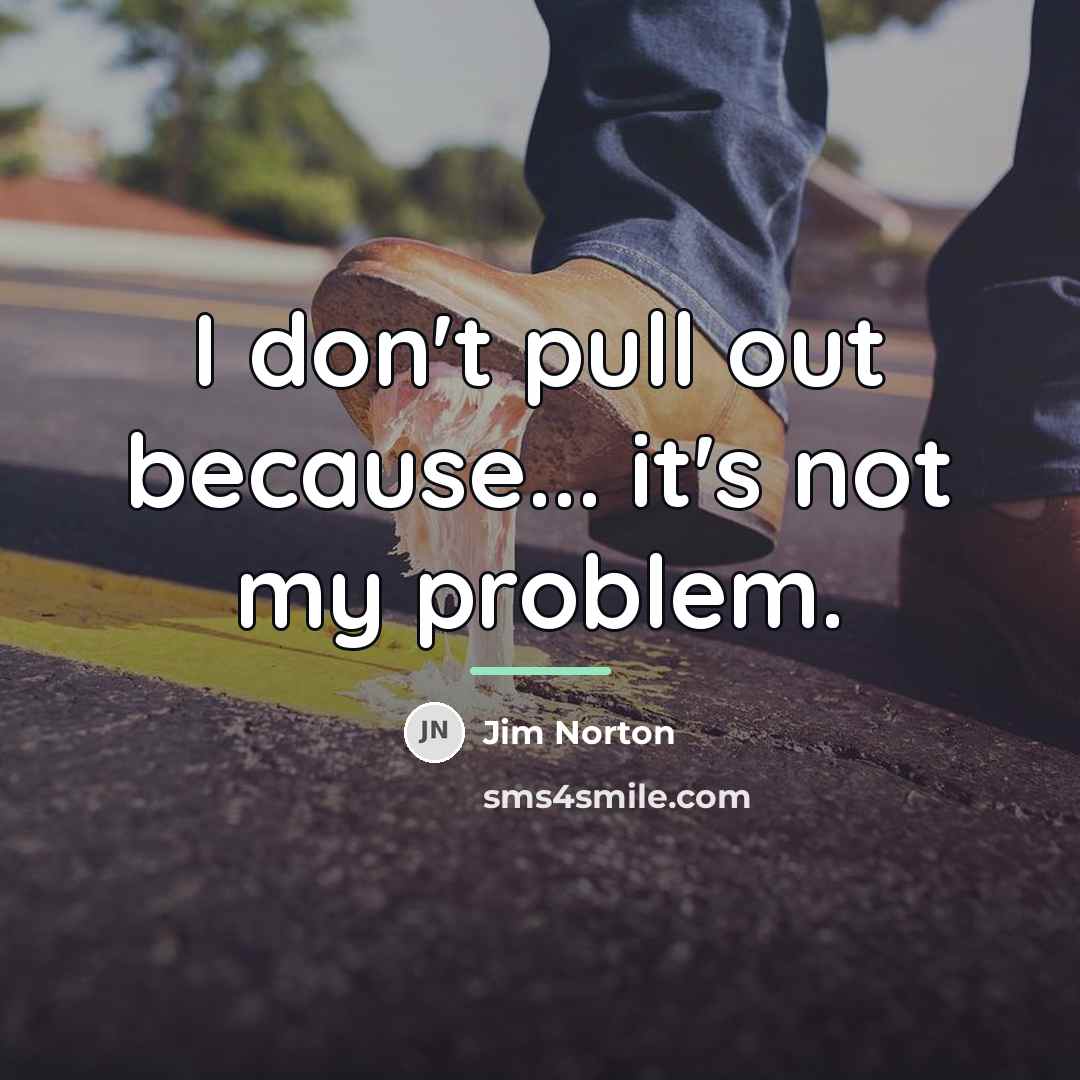 “I don't pull out because... it's not my problem.…” quote by Jim Norton