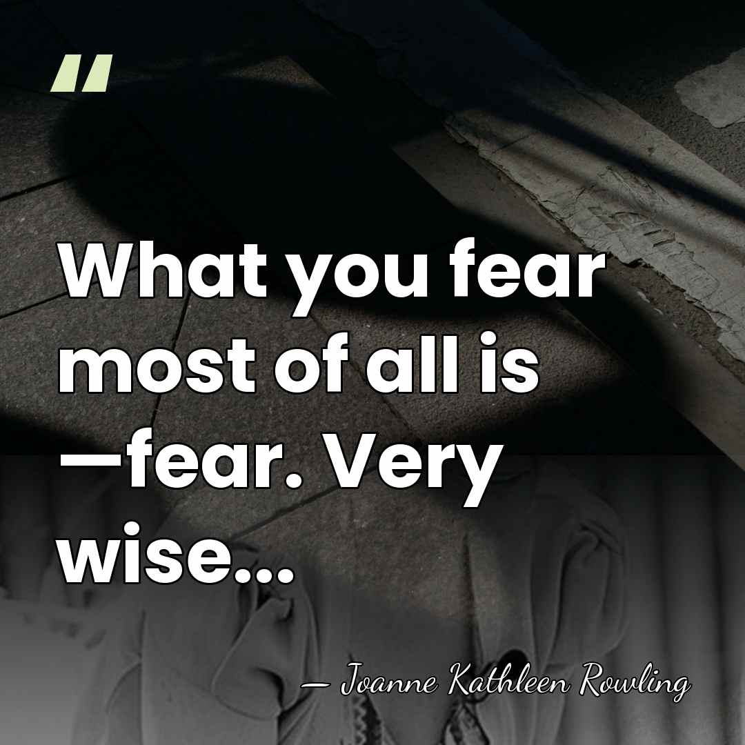What you fear most of all is —fear. Very wise... - Joanne Kathleen Rowling