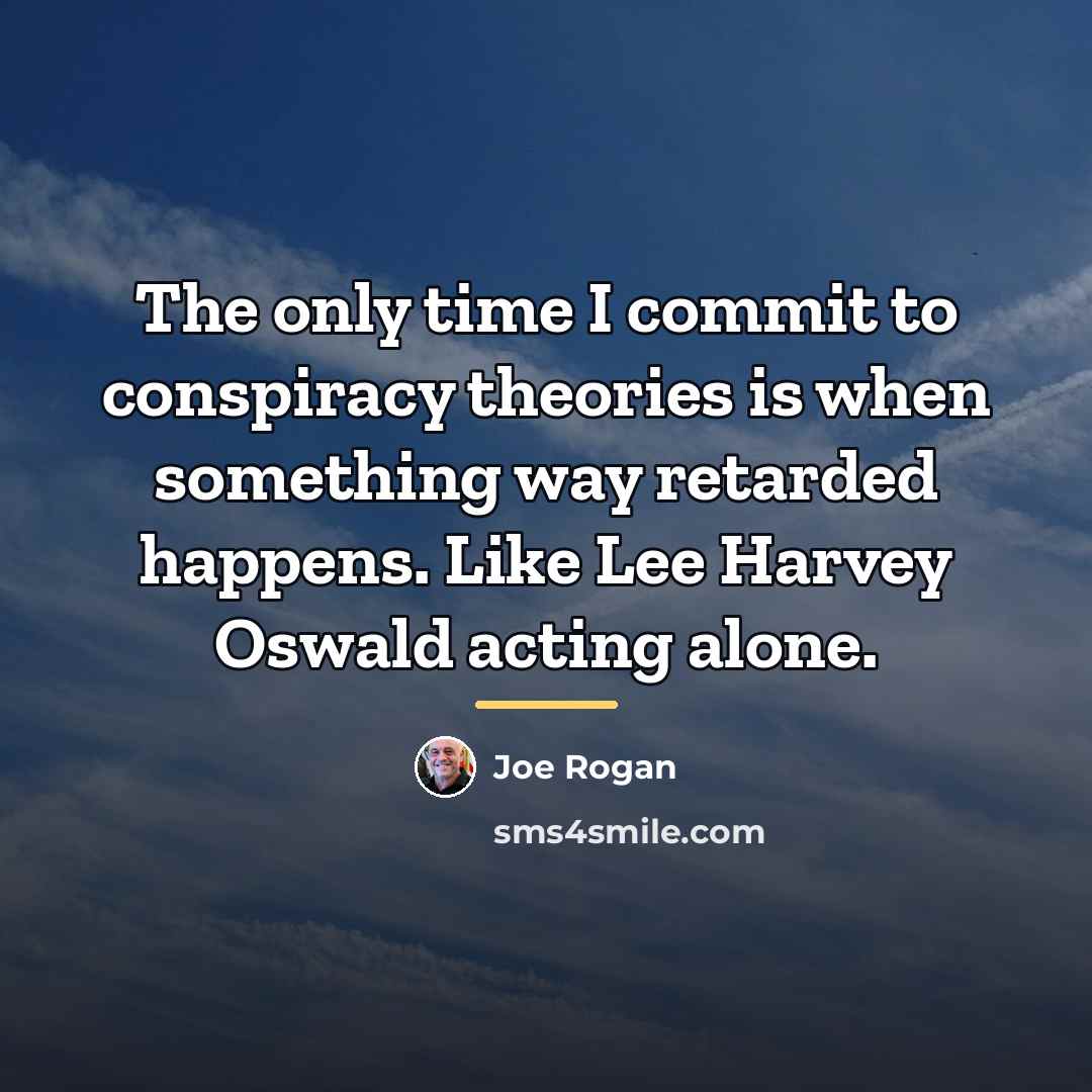 “The only time I commit to conspiracy theories is when…” quote by Joe Rogan