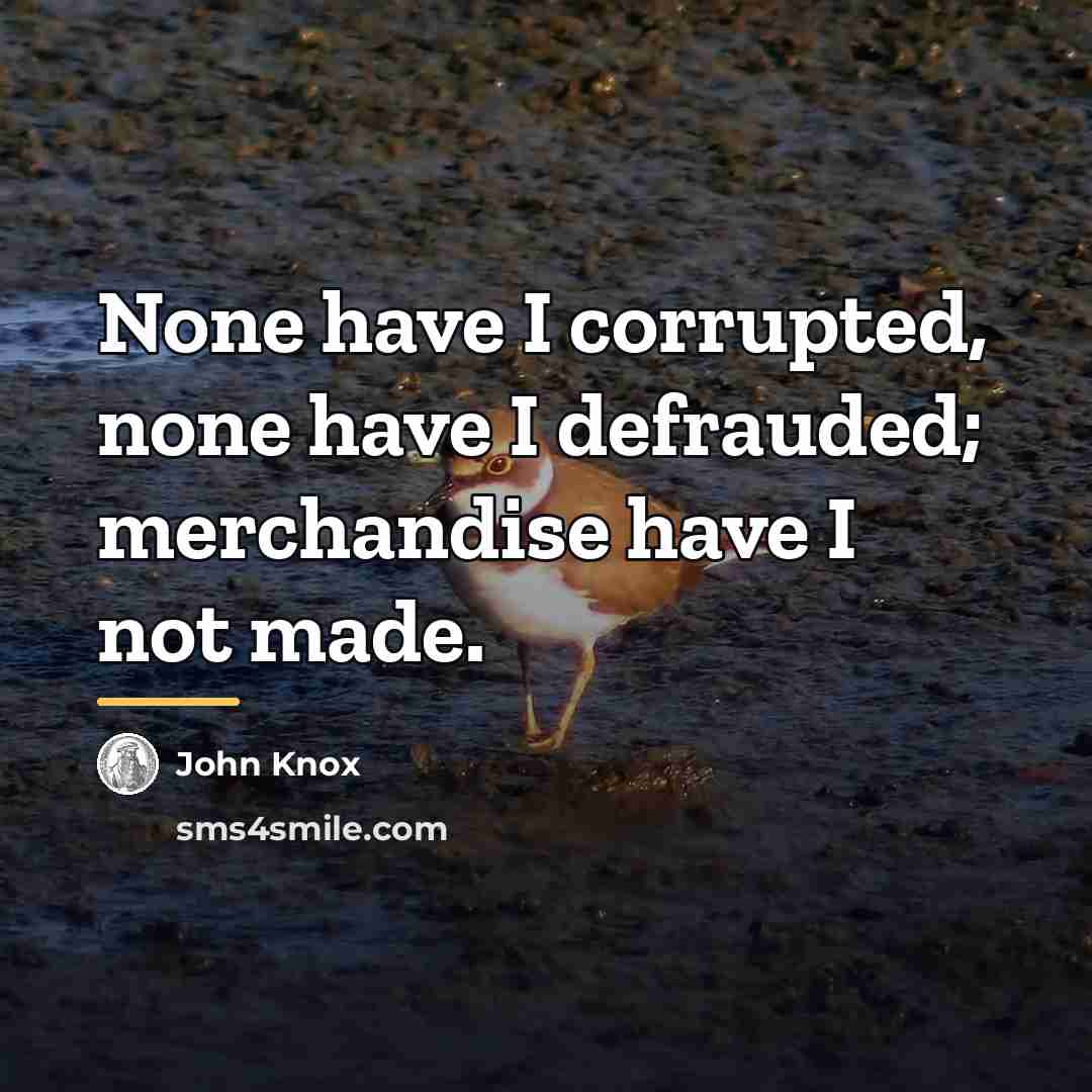 “None have I corrupted, none have I defrauded; merchandise have…” quote by John Knox