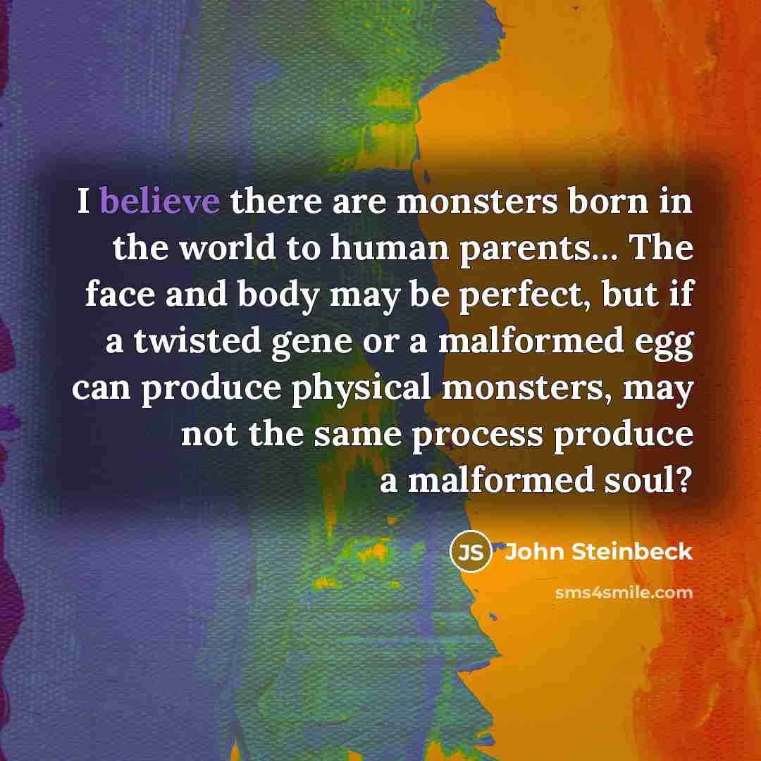 “I believe there are monsters born in the world to…” quote by John Steinbeck