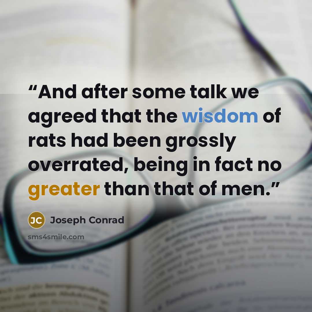 “And after some talk we agreed that the wisdom of rats had been grossly overrated, being in fact no greater than that of men.” quote by Joseph Conrad