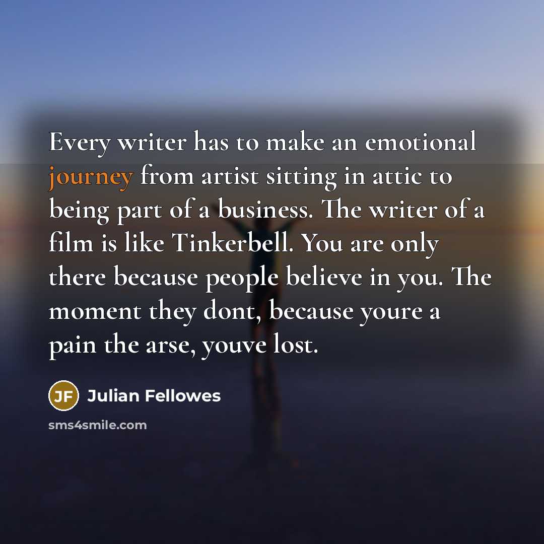 “Every writer has to make an emotional journey from artist…” quote by Julian Fellowes