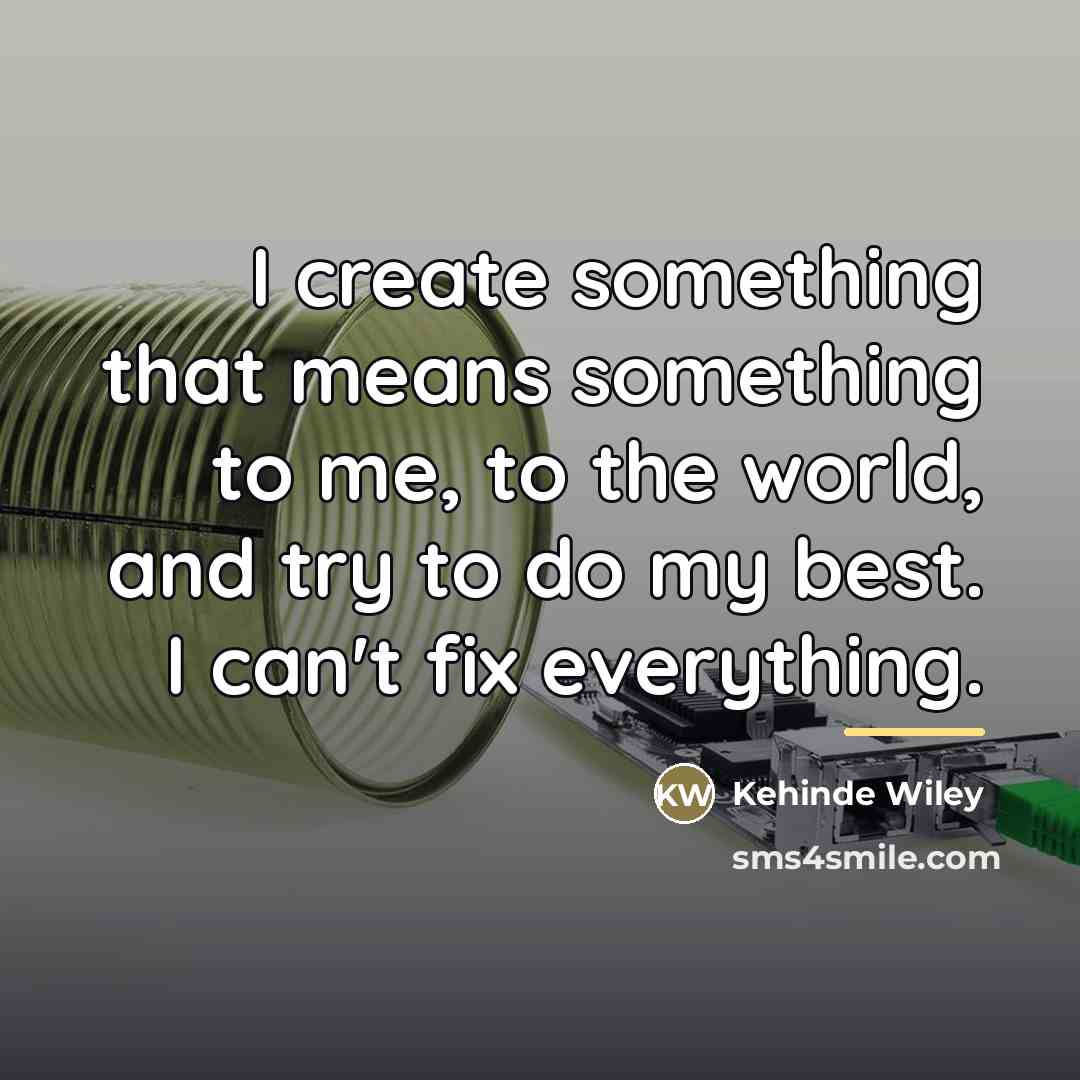 “I create something that means something to me, to the…” quote by Kehinde Wiley