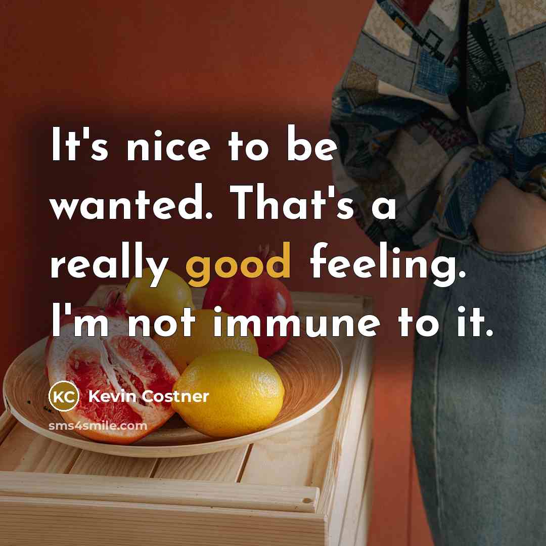 “It's nice to be wanted. That's a really good feeling.…” quote by Kevin Costner