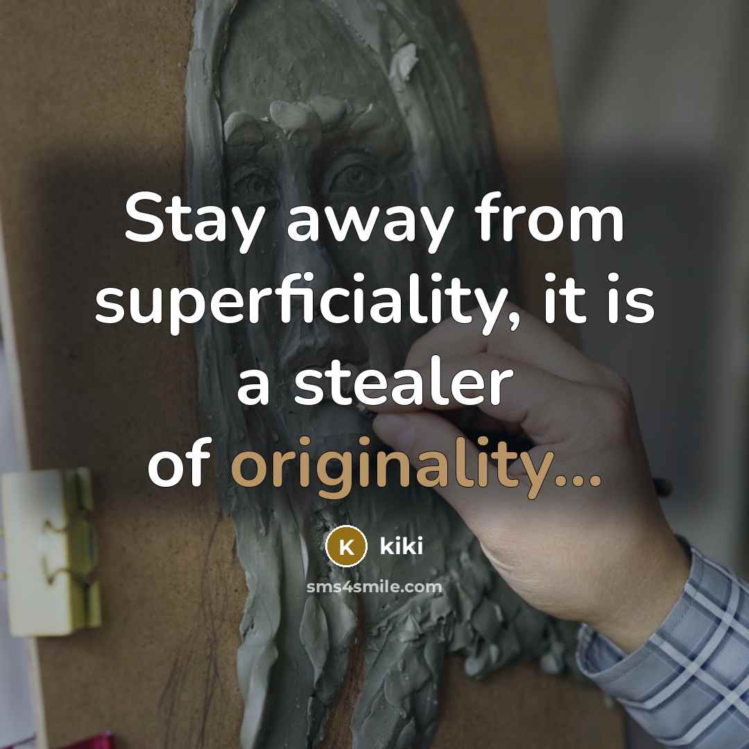“Stay away from superficiality, it is a stealer of originality...” quote by KIKI