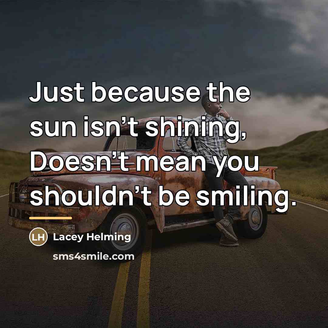 “Just because the sun isn't shining, Doesn't mean you shouldn't…” quote by Lacey Helming