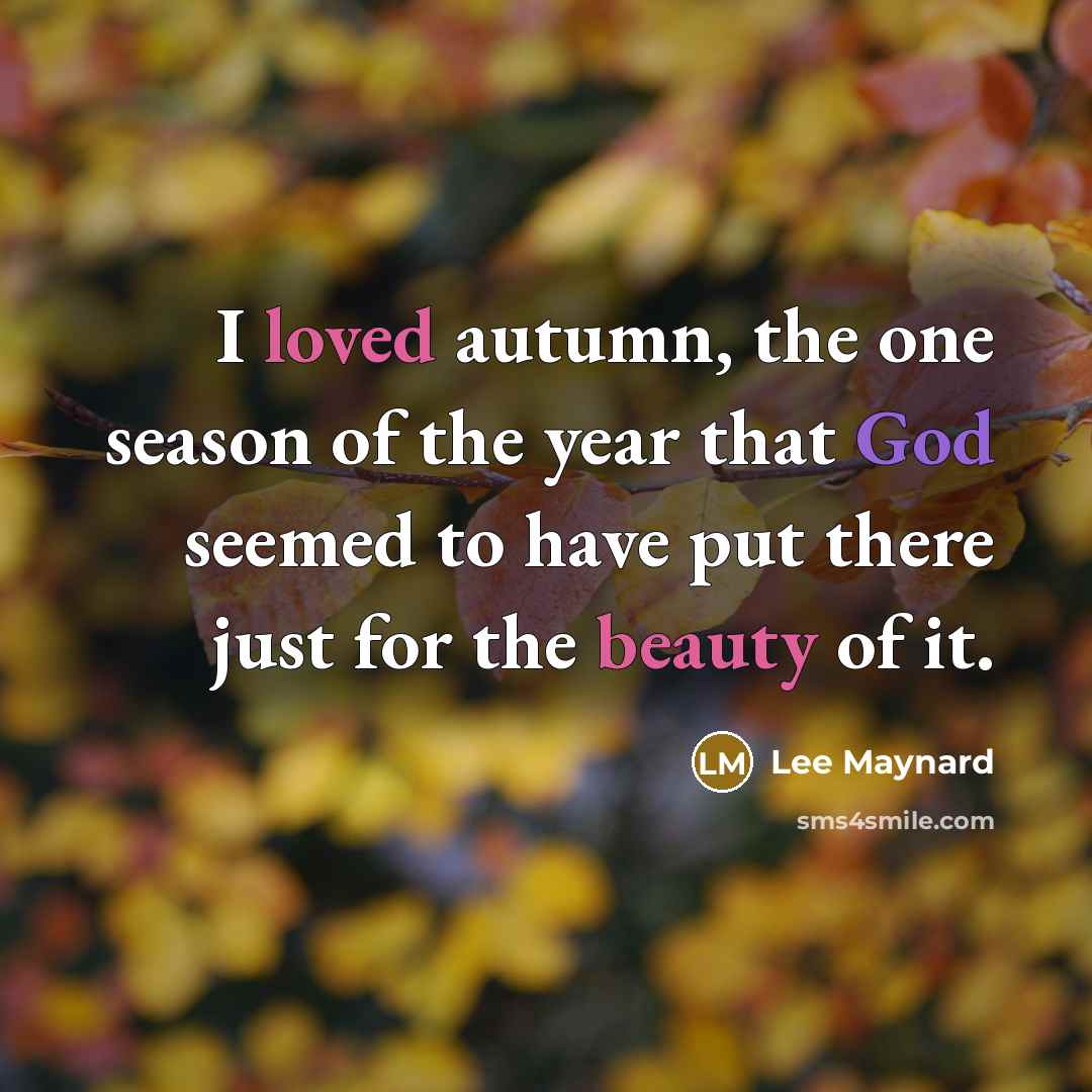 “I loved autumn, the one season of the year that God seemed to have put there just for the beauty of it.” quote by Lee Maynard