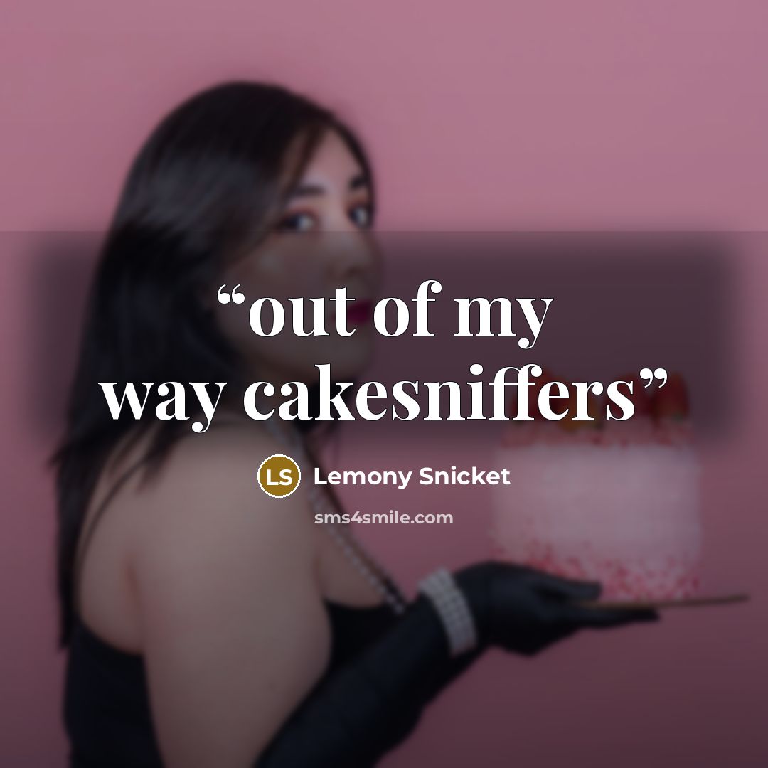 “out of my way cakesniffers” quote by Lemony Snicket