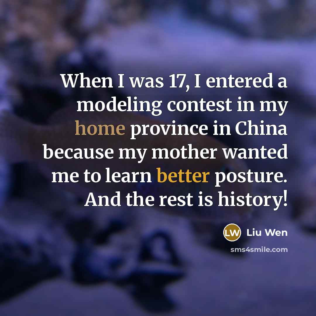 “When I was 17, I entered a modeling contest in my home province in China because my mother wanted me to learn better posture. And the rest is history!” quote by Liu Wen