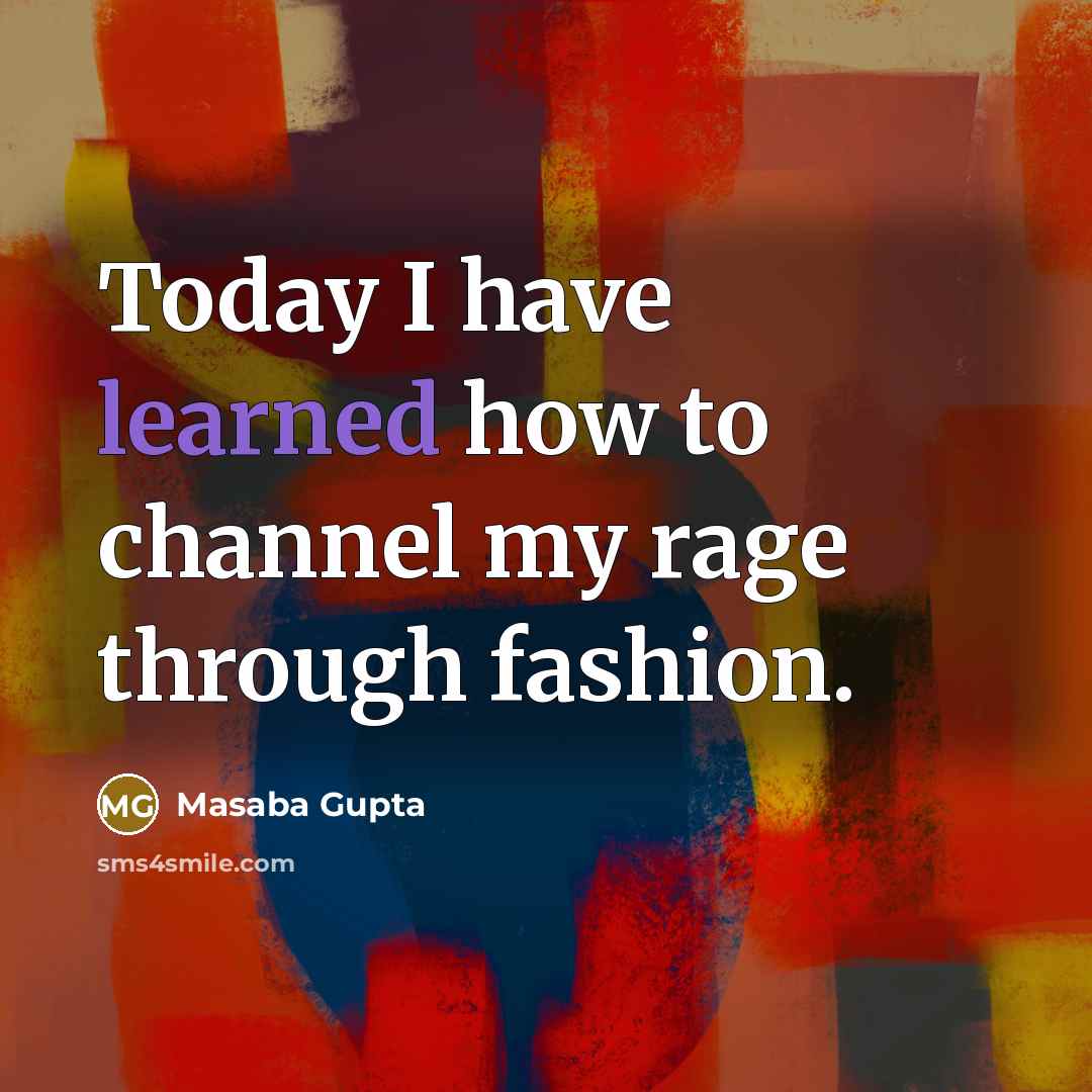 “Today I have learned how to channel my rage through…” quote by Masaba Gupta