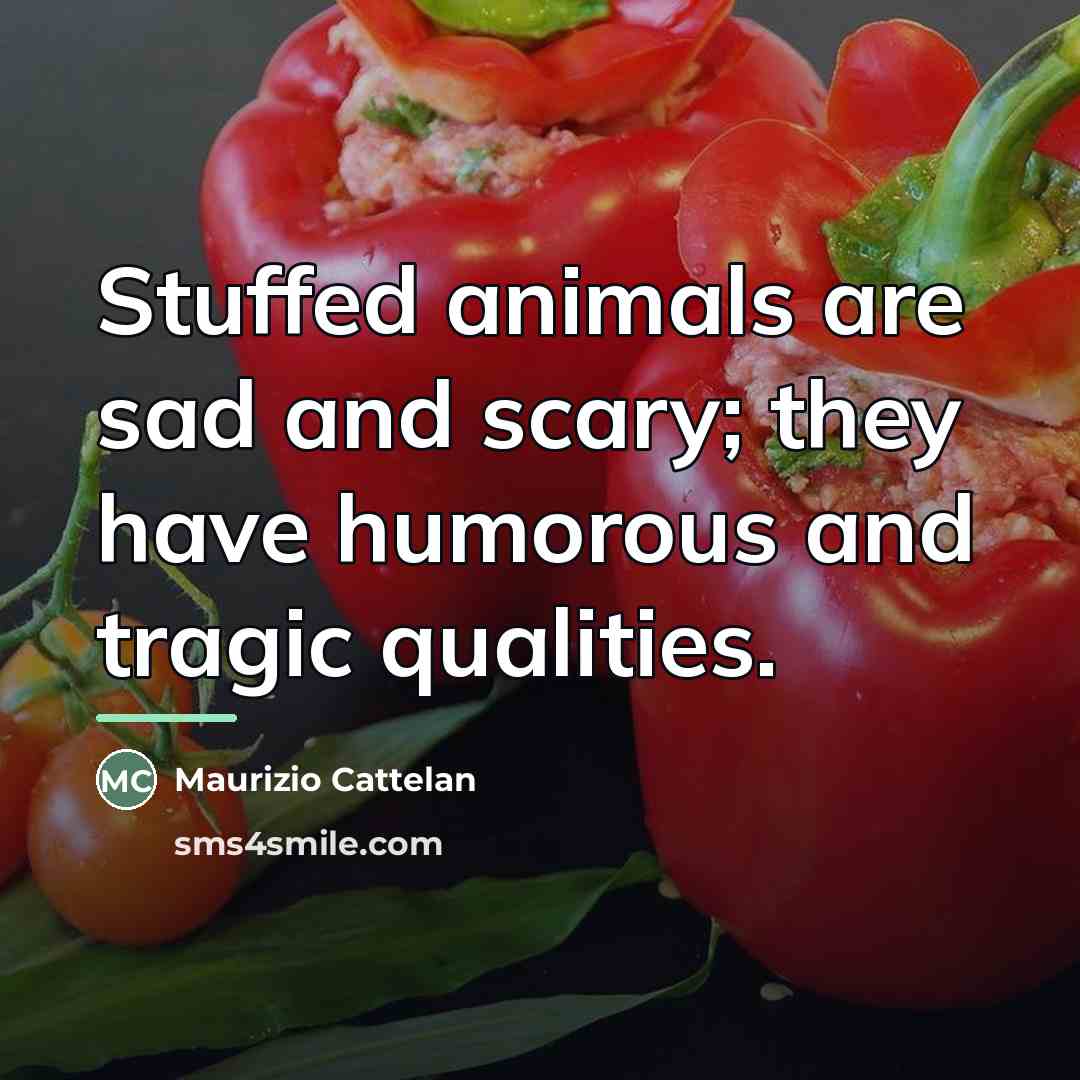 “Stuffed animals are sad and scary; they have humorous and…” quote by Maurizio Cattelan