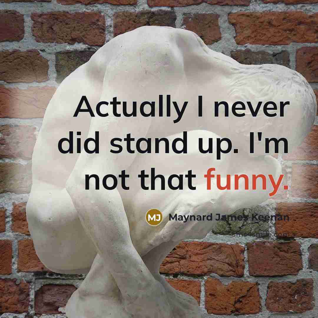 “Actually I never did stand up. I'm not that funny.…” quote by Maynard James Keenan