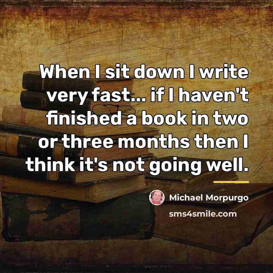 “When I sit down I write very fast... if I…” quote by Michael Morpurgo