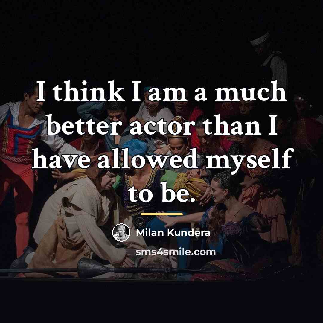 “I think I am a much better actor than I…” quote by Milan Kundera