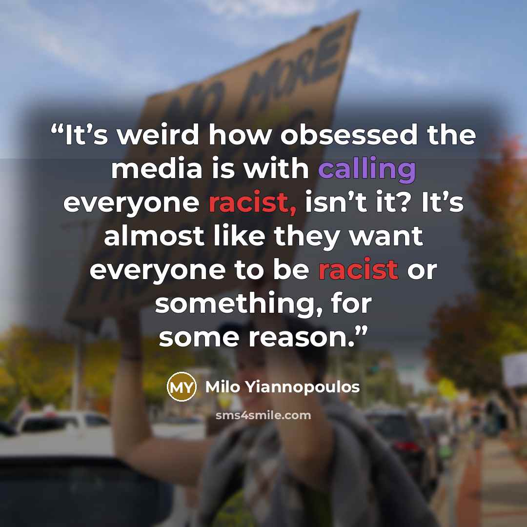 “It’s weird how obsessed the media is with calling everyone racist, isn’t it? It’s almost like they want everyone to be racist or something, for some reason.” quote by Milo Yiannopoulos