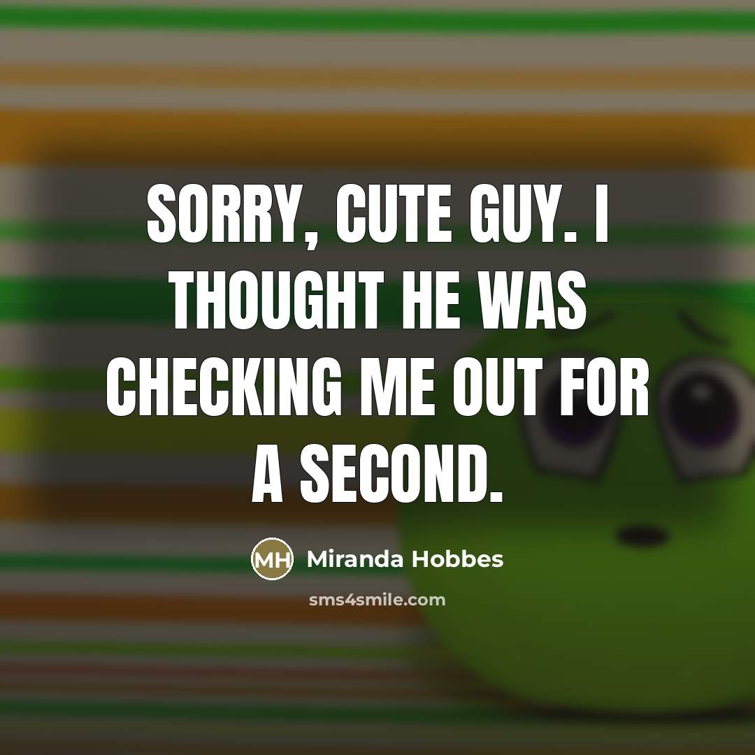 “Sorry, cute guy. I thought he was checking me out for a second.” quote by Miranda Hobbes