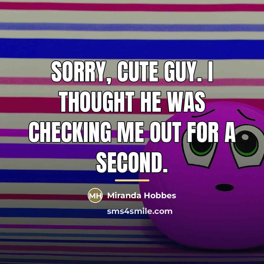 “Sorry, cute guy. I thought he was checking me out…” quote by Miranda Hobbes