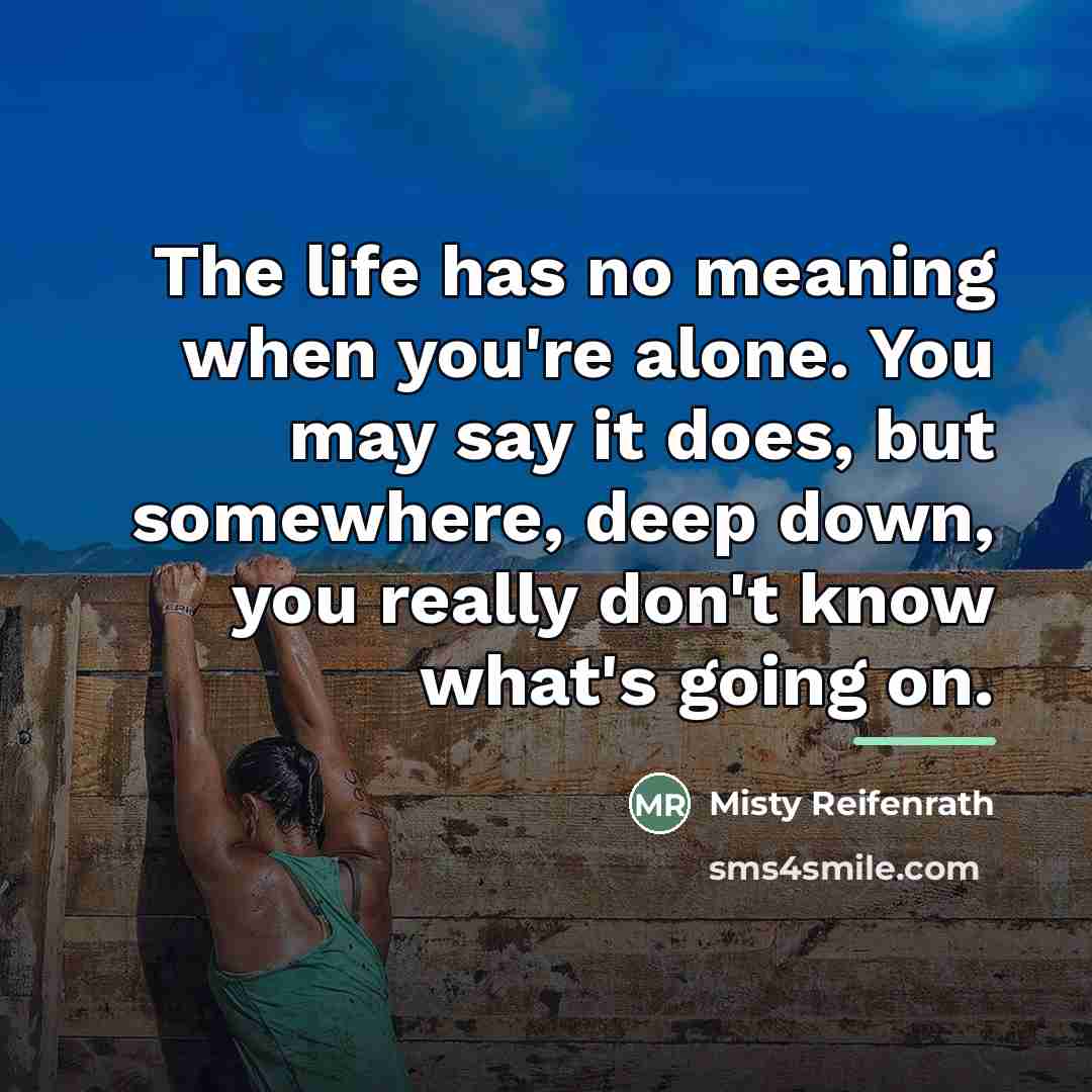 “The life has no meaning when you're alone. You may…” quote by Misty Reifenrath