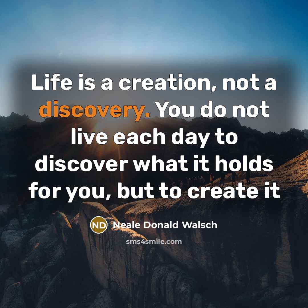 “Life is a creation, not a discovery. You do not…” quote by Neale Donald Walsch