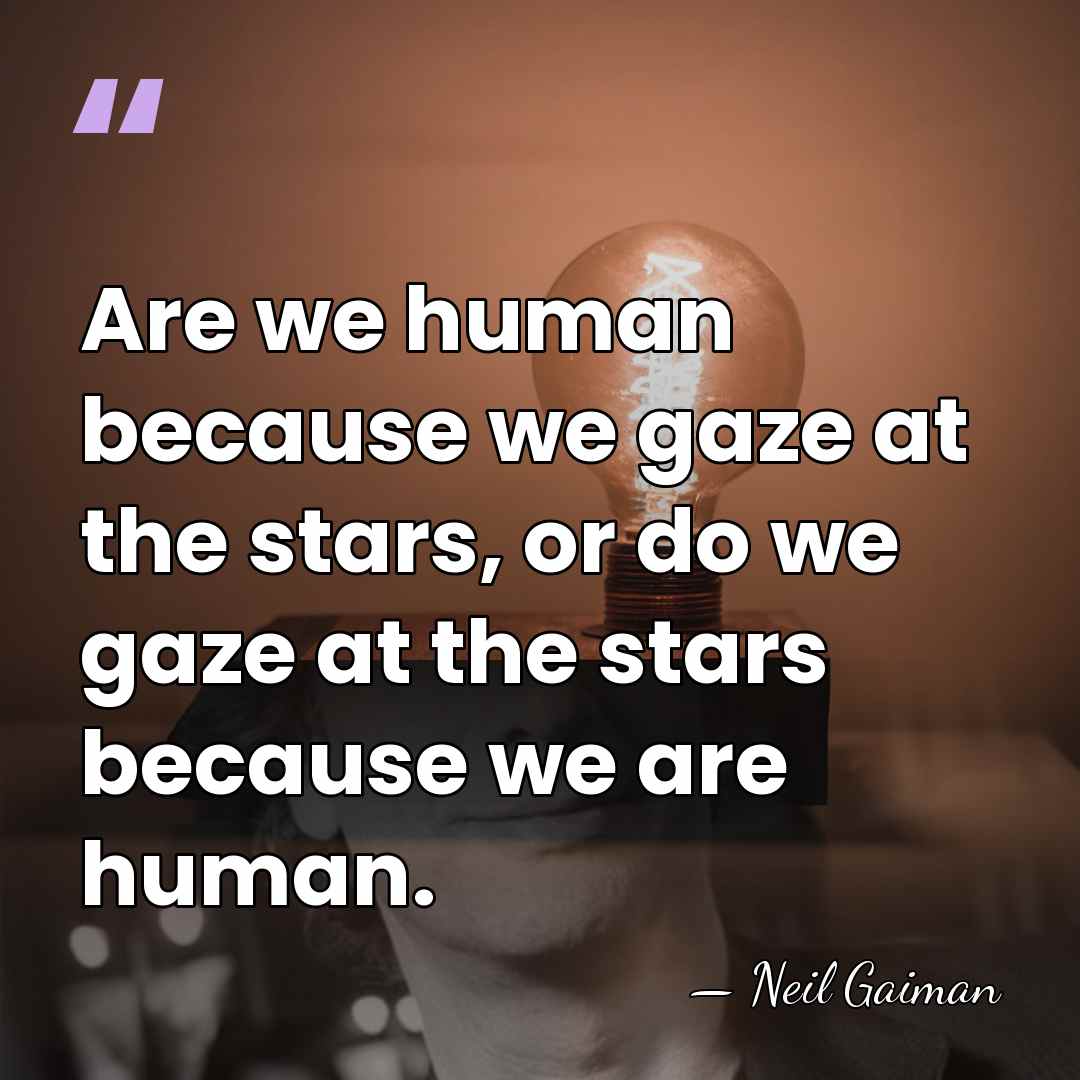 Are we human because we gaze at the stars, or do we&hellip; - Neil Gaiman