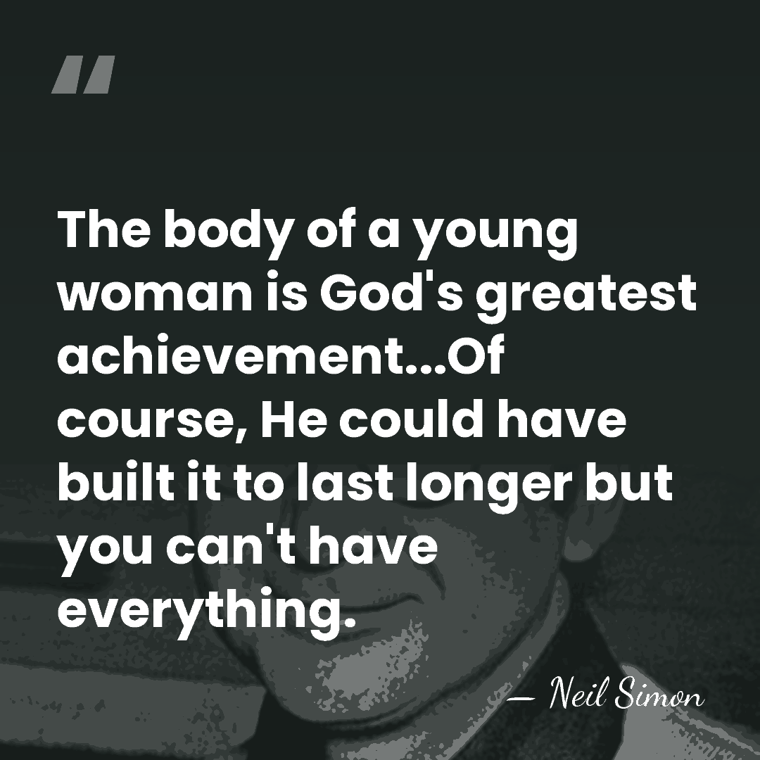The body of a young woman is God's greatest achievement...Of course, He&hellip; - Neil Simon