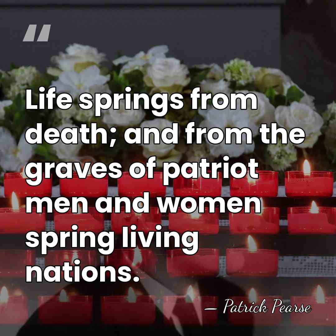 Life springs from death; and from the graves of patriot men and&hellip; - Patrick Pearse