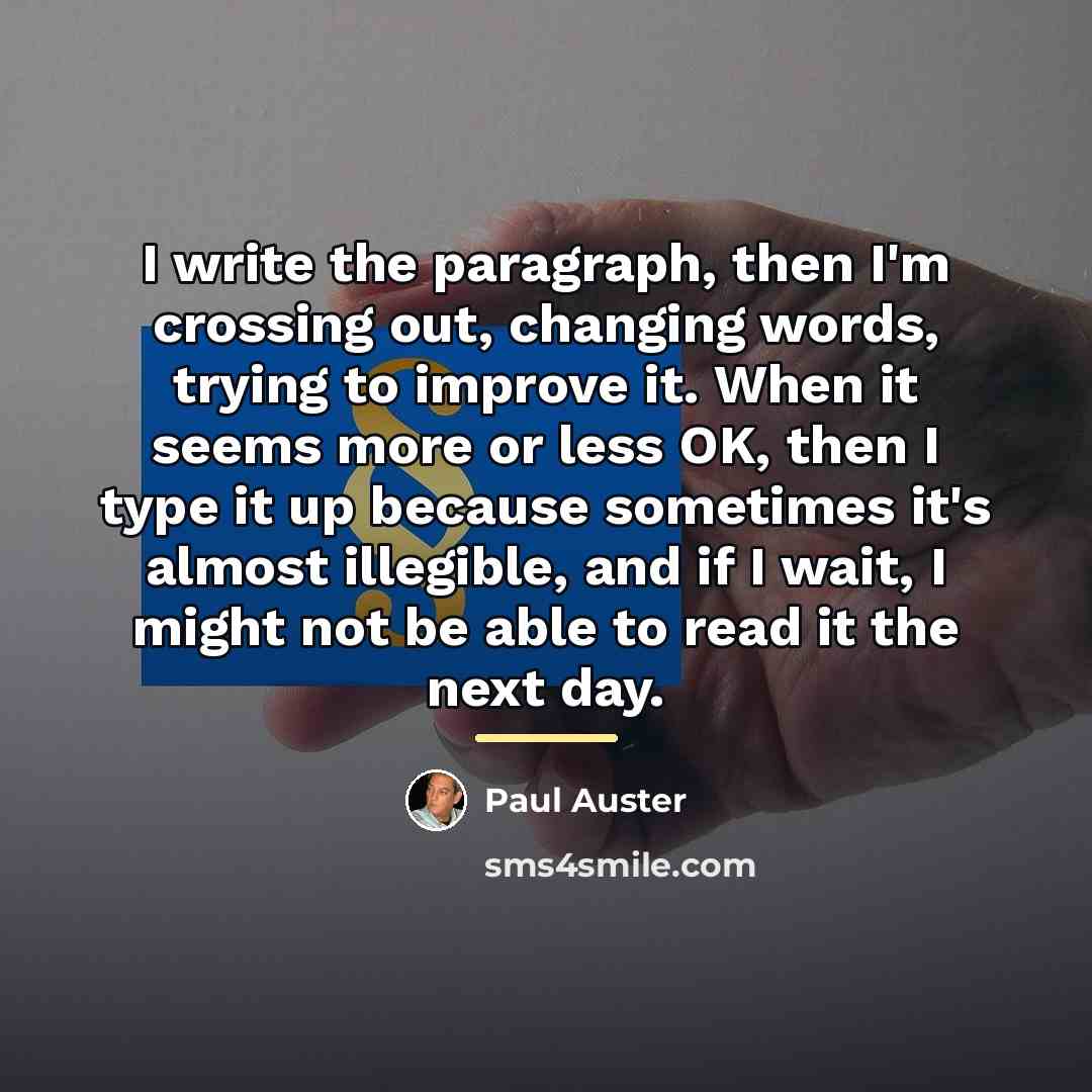 “I write the paragraph, then I'm crossing out, changing words,…” quote by Paul Auster