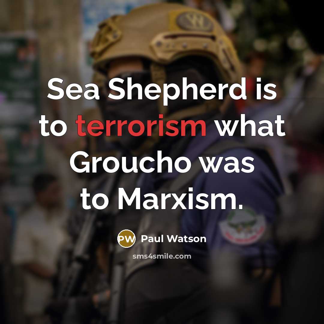 “Sea Shepherd is to terrorism what Groucho was to Marxism.…” quote by Paul Watson