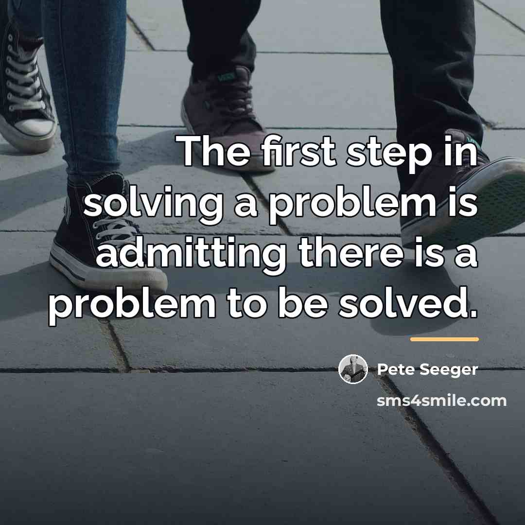 “The first step in solving a problem is admitting there…” quote by Pete Seeger