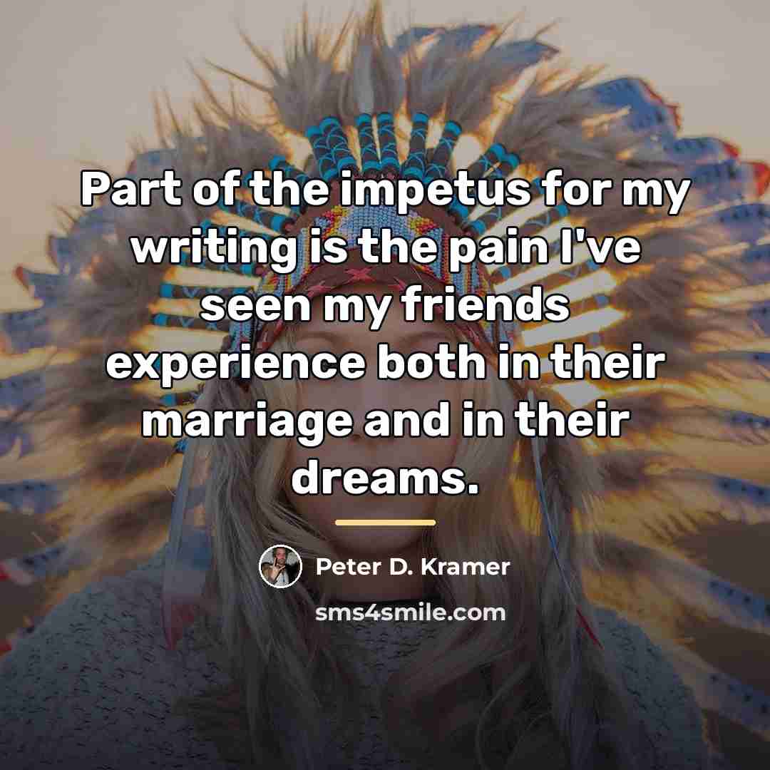 “Part of the impetus for my writing is the pain…” quote by Peter D. Kramer