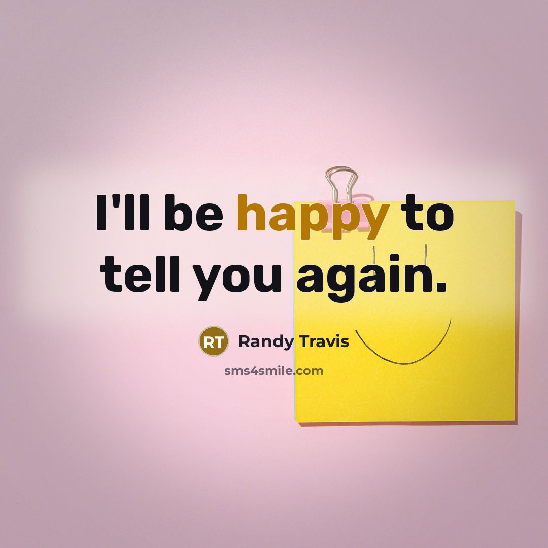 “I'll be happy to tell you again.” quote by Randy Travis