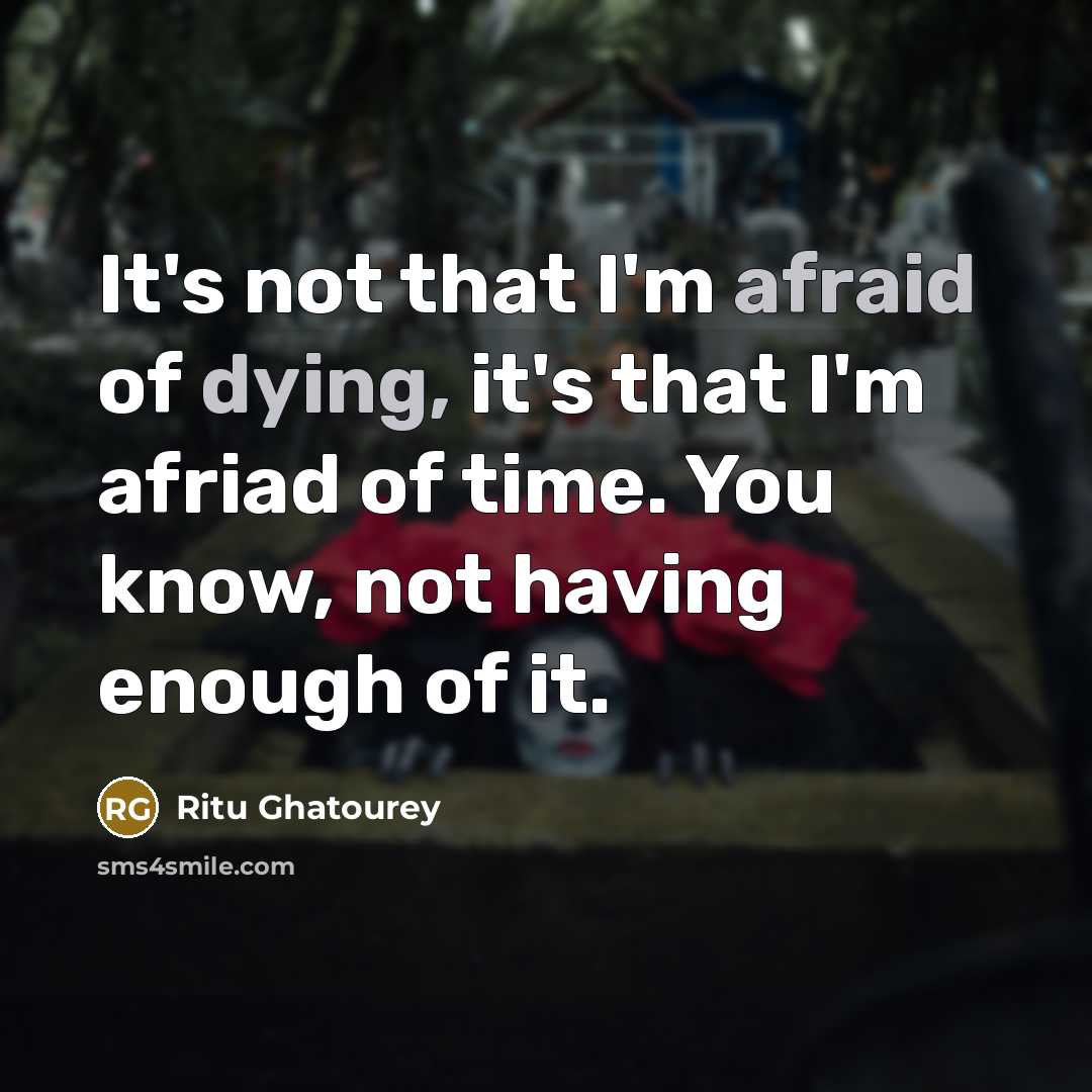 “It's not that I'm afraid of dying, it's that I'm afriad of time. You know, not having enough of it.” quote by Ritu Ghatourey